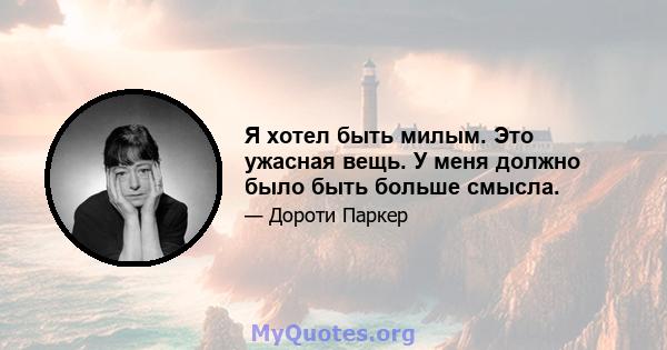 Я хотел быть милым. Это ужасная вещь. У меня должно было быть больше смысла.