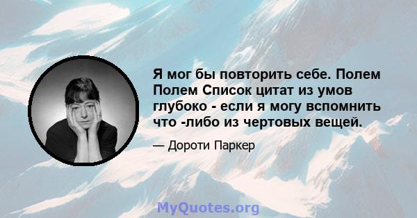 Я мог бы повторить себе. Полем Полем Список цитат из умов глубоко - если я могу вспомнить что -либо из чертовых вещей.