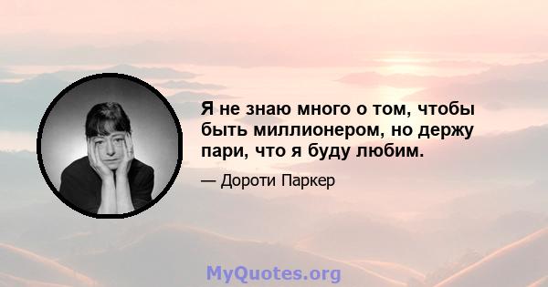 Я не знаю много о том, чтобы быть миллионером, но держу пари, что я буду любим.