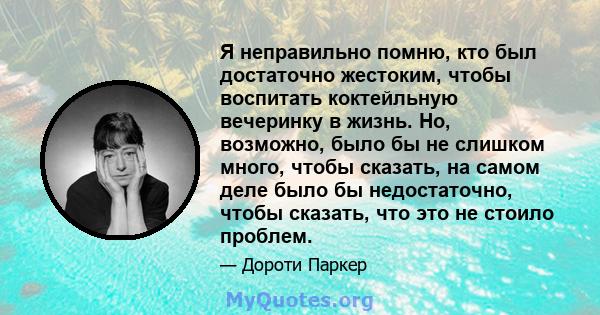 Я неправильно помню, кто был достаточно жестоким, чтобы воспитать коктейльную вечеринку в жизнь. Но, возможно, было бы не слишком много, чтобы сказать, на самом деле было бы недостаточно, чтобы сказать, что это не