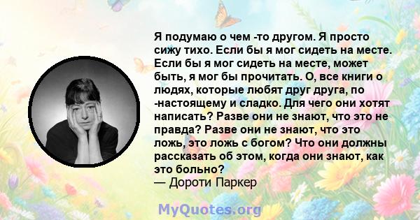 Я подумаю о чем -то другом. Я просто сижу тихо. Если бы я мог сидеть на месте. Если бы я мог сидеть на месте, может быть, я мог бы прочитать. О, все книги о людях, которые любят друг друга, по -настоящему и сладко. Для