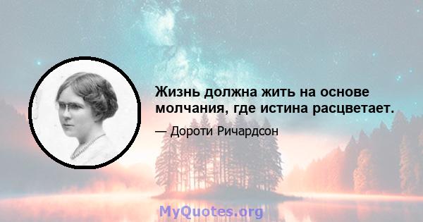 Жизнь должна жить на основе молчания, где истина расцветает.