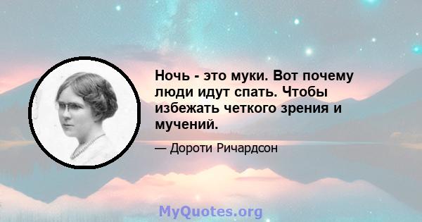 Ночь - это муки. Вот почему люди идут спать. Чтобы избежать четкого зрения и мучений.