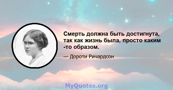 Смерть должна быть достигнута, так как жизнь была, просто каким -то образом.