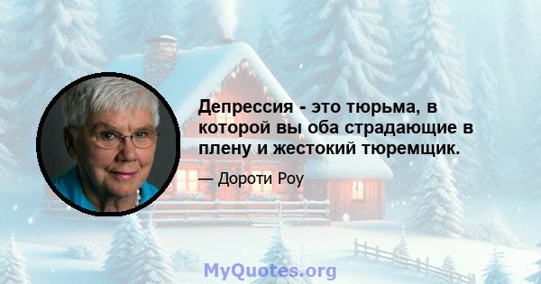 Депрессия - это тюрьма, в которой вы оба страдающие в плену и жестокий тюремщик.