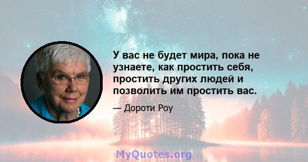 У вас не будет мира, пока не узнаете, как простить себя, простить других людей и позволить им простить вас.