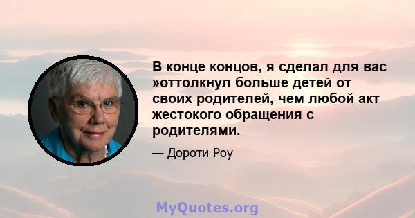 В конце концов, я сделал для вас »оттолкнул больше детей от своих родителей, чем любой акт жестокого обращения с родителями.