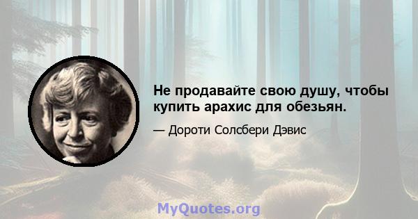 Не продавайте свою душу, чтобы купить арахис для обезьян.