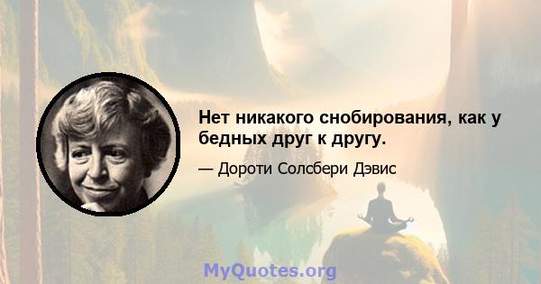 Нет никакого снобирования, как у бедных друг к другу.