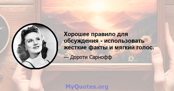 Хорошее правило для обсуждения - использовать жесткие факты и мягкий голос.