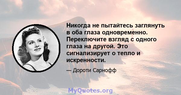 Никогда не пытайтесь заглянуть в оба глаза одновременно. Переключите взгляд с одного глаза на другой. Это сигнализирует о тепло и искренности.