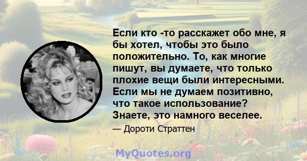 Если кто -то расскажет обо мне, я бы хотел, чтобы это было положительно. То, как многие пишут, вы думаете, что только плохие вещи были интересными. Если мы не думаем позитивно, что такое использование? Знаете, это