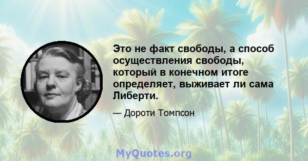 Это не факт свободы, а способ осуществления свободы, который в конечном итоге определяет, выживает ли сама Либерти.