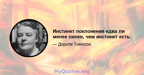 Инстинкт поклонения едва ли менее силен, чем инстинкт есть.