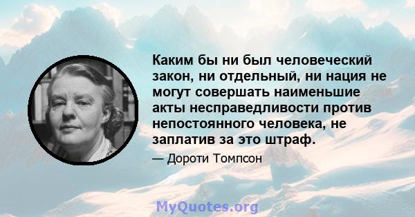 Каким бы ни был человеческий закон, ни отдельный, ни нация не могут совершать наименьшие акты несправедливости против непостоянного человека, не заплатив за это штраф.