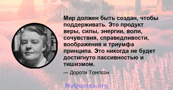 Мир должен быть создан, чтобы поддерживать. Это продукт веры, силы, энергии, воли, сочувствия, справедливости, воображения и триумфа принципа. Это никогда не будет достигнуто пассивностью и тишизмом.