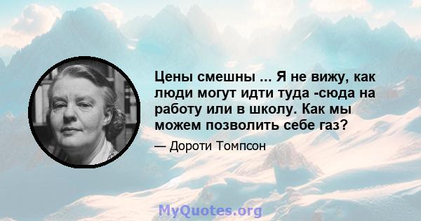 Цены смешны ... Я не вижу, как люди могут идти туда -сюда на работу или в школу. Как мы можем позволить себе газ?