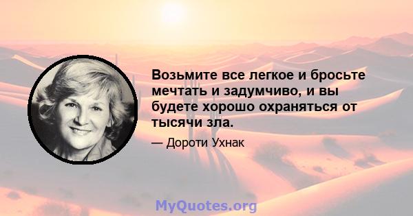 Возьмите все легкое и бросьте мечтать и задумчиво, и вы будете хорошо охраняться от тысячи зла.