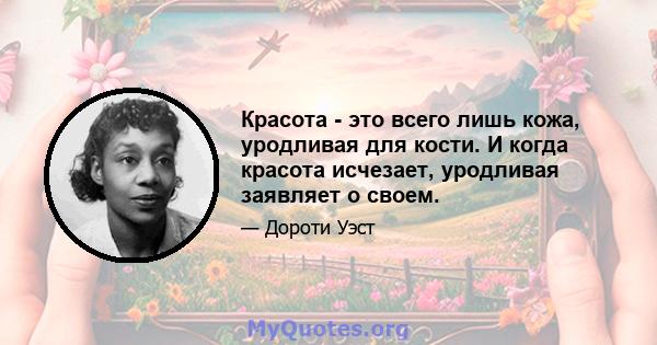 Красота - это всего лишь кожа, уродливая для кости. И когда красота исчезает, уродливая заявляет о своем.