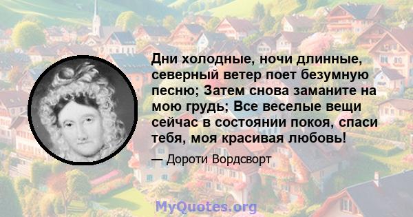 Дни холодные, ночи длинные, северный ветер поет безумную песню; Затем снова заманите на мою грудь; Все веселые вещи сейчас в состоянии покоя, спаси тебя, моя красивая любовь!