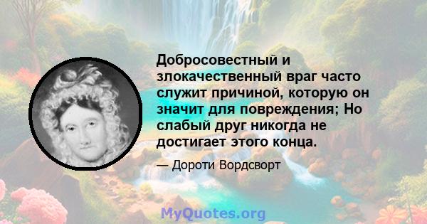 Добросовестный и злокачественный враг часто служит причиной, которую он значит для повреждения; Но слабый друг никогда не достигает этого конца.