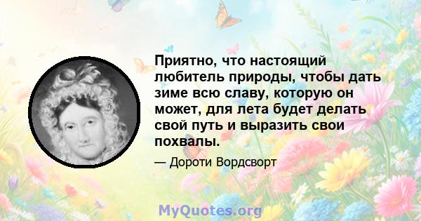 Приятно, что настоящий любитель природы, чтобы дать зиме всю славу, которую он может, для лета будет делать свой путь и выразить свои похвалы.