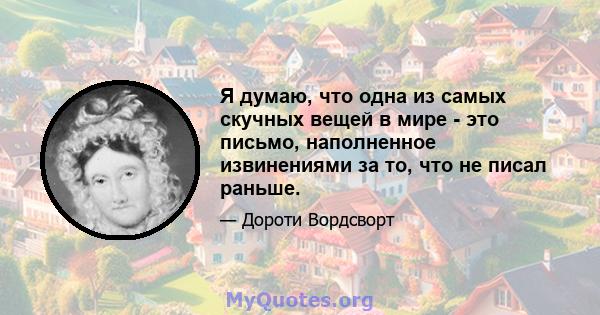 Я думаю, что одна из самых скучных вещей в мире - это письмо, наполненное извинениями за то, что не писал раньше.