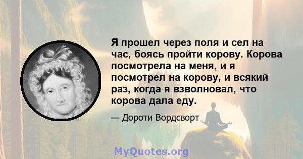 Я прошел через поля и сел на час, боясь пройти корову. Корова посмотрела на меня, и я посмотрел на корову, и всякий раз, когда я взволновал, что корова дала еду.