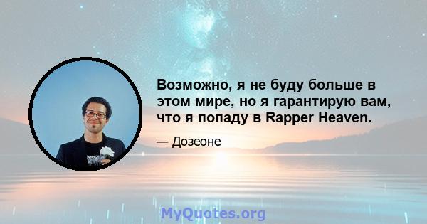 Возможно, я не буду больше в этом мире, но я гарантирую вам, что я попаду в Rapper Heaven.