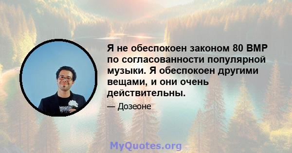 Я не обеспокоен законом 80 BMP по согласованности популярной музыки. Я обеспокоен другими вещами, и они очень действительны.