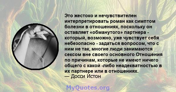 Это жестоко и нечувствителен интерпретировать роман как симптом болезни в отношениях, поскольку он оставляет «обманутого» партнера - который, возможно, уже чувствует себя небезопасно - задаться вопросом, что с ним не