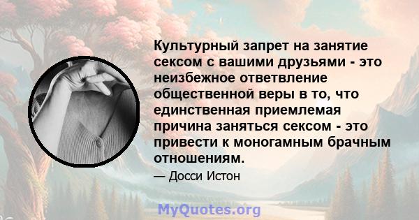 Культурный запрет на занятие сексом с вашими друзьями - это неизбежное ответвление общественной веры в то, что единственная приемлемая причина заняться сексом - это привести к моногамным брачным отношениям.