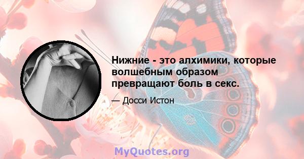 Нижние - это алхимики, которые волшебным образом превращают боль в секс.