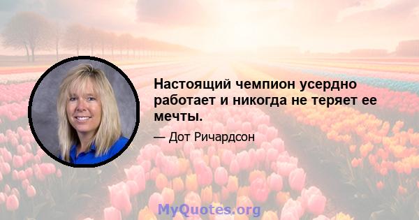 Настоящий чемпион усердно работает и никогда не теряет ее мечты.