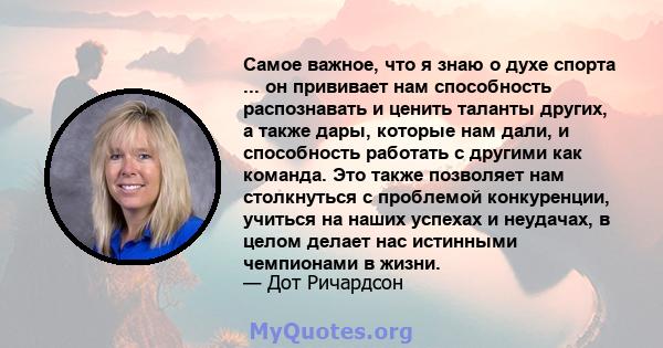 Самое важное, что я знаю о духе спорта ... он прививает нам способность распознавать и ценить таланты других, а также дары, которые нам дали, и способность работать с другими как команда. Это также позволяет нам