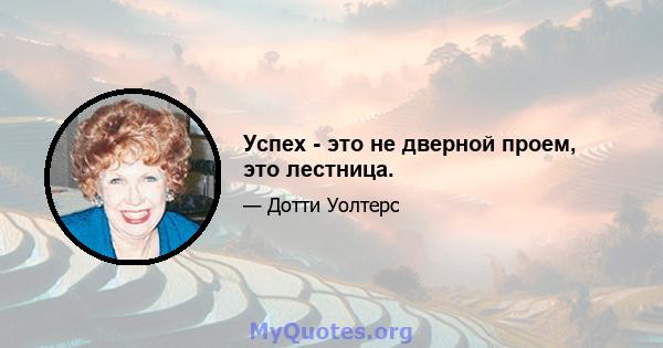 Успех - это не дверной проем, это лестница.