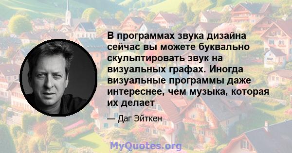 В программах звука дизайна сейчас вы можете буквально скульптировать звук на визуальных графах. Иногда визуальные программы даже интереснее, чем музыка, которая их делает