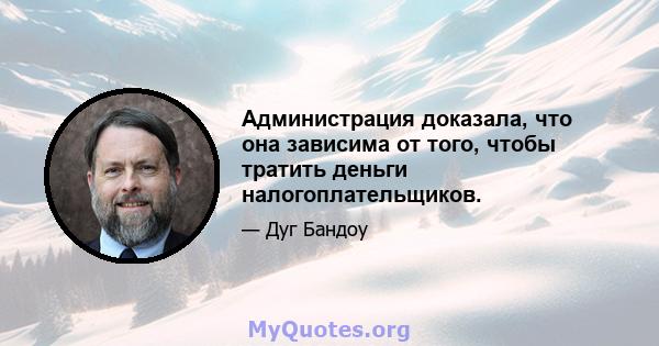 Администрация доказала, что она зависима от того, чтобы тратить деньги налогоплательщиков.