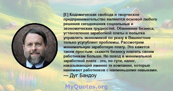 [E] Кодомическая свобода и творческое предпринимательство являются основой любого решения сегодняшних социальных и экономических трудностей. Обвинение бизнеса, установление заработной платы и попытка управлять