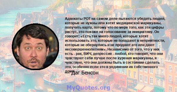 Адвокаты POT на самом деле пытаются убедить людей, которые не нужны или хотят медицинской марихуаны, получить карту, потому что по мере того, как эти цифры растут, это похоже на голосование за инициативу. Он говорит: