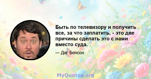 Быть по телевизору и получить все, за что заплатить, - это две причины сделать это с нами вместо суда.