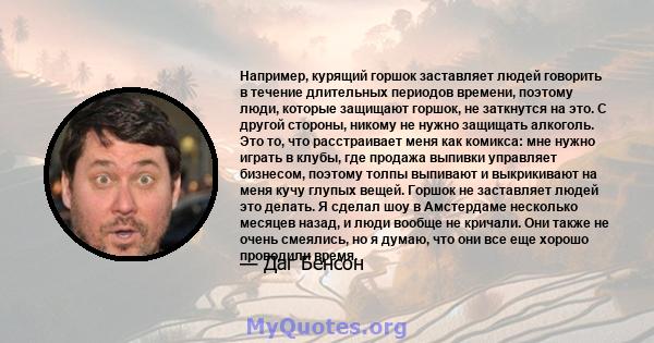 Например, курящий горшок заставляет людей говорить в течение длительных периодов времени, поэтому люди, которые защищают горшок, не заткнутся на это. С другой стороны, никому не нужно защищать алкоголь. Это то, что