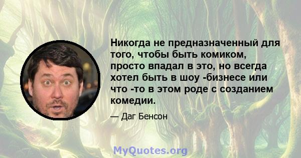 Никогда не предназначенный для того, чтобы быть комиком, просто впадал в это, но всегда хотел быть в шоу -бизнесе или что -то в этом роде с созданием комедии.