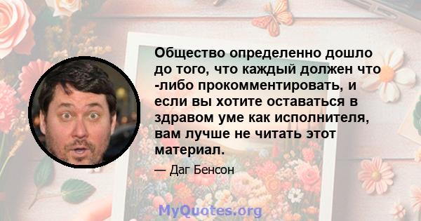 Общество определенно дошло до того, что каждый должен что -либо прокомментировать, и если вы хотите оставаться в здравом уме как исполнителя, вам лучше не читать этот материал.