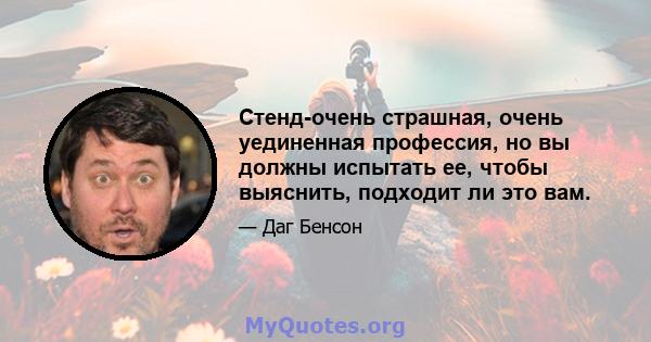 Стенд-очень страшная, очень уединенная профессия, но вы должны испытать ее, чтобы выяснить, подходит ли это вам.