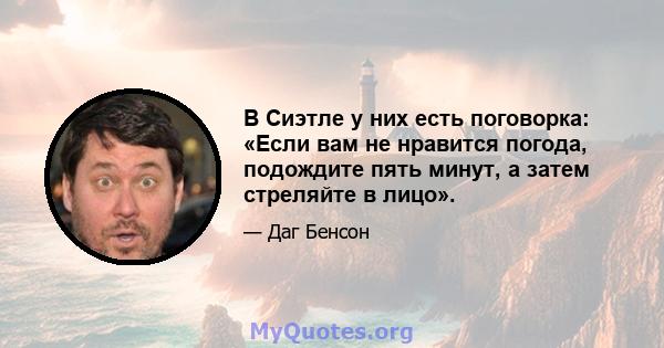 В Сиэтле у них есть поговорка: «Если вам не нравится погода, подождите пять минут, а затем стреляйте в лицо».