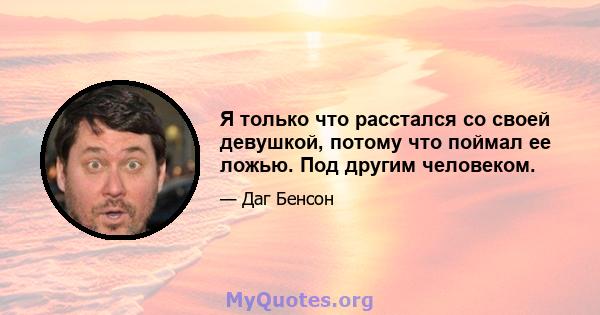 Я только что расстался со своей девушкой, потому что поймал ее ложью. Под другим человеком.