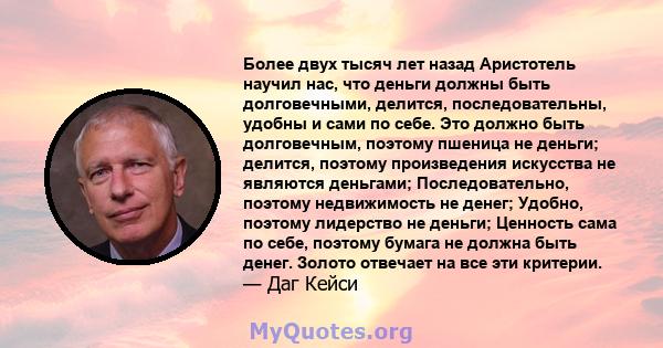 Более двух тысяч лет назад Аристотель научил нас, что деньги должны быть долговечными, делится, последовательны, удобны и сами по себе. Это должно быть долговечным, поэтому пшеница не деньги; делится, поэтому