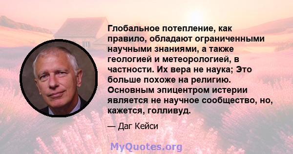 Глобальное потепление, как правило, обладают ограниченными научными знаниями, а также геологией и метеорологией, в частности. Их вера не наука; Это больше похоже на религию. Основным эпицентром истерии является не