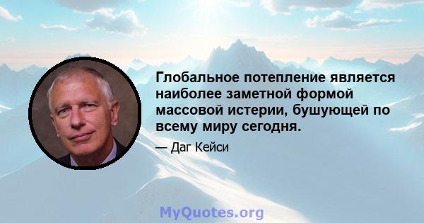 Глобальное потепление является наиболее заметной формой массовой истерии, бушующей по всему миру сегодня.